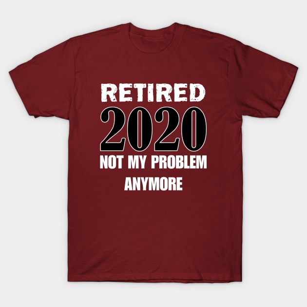 Retired 2020 not my problem anymore T-Shirt by bisho2412